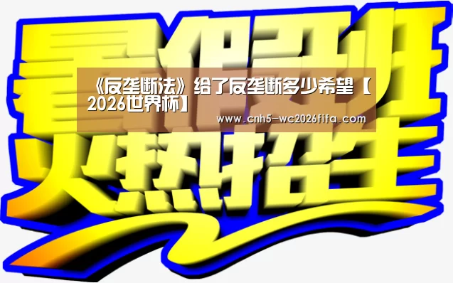 《反垄断法》给了反垄断多少希望【2026世界杯】(图3) 世界杯买球