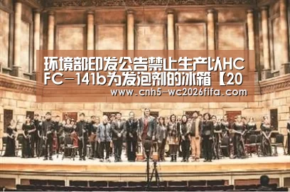 环境部印发公告禁止生产以HCFC-141b为发泡剂的冰箱【2026世界杯官网】(图1) 世界杯买球