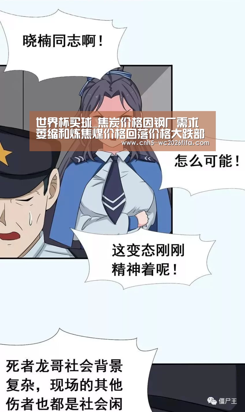 世界杯买球_焦炭价格因钢厂需求萎缩和炼焦煤价格回落价格大跌部分企业七成产能闲置(图2) 2026世界杯