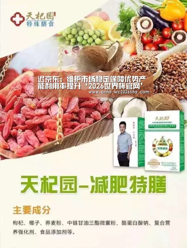 迟京东:维护市场稳定保障优势产能利用率提升‘2026世界杯官网’(图4) 2026世界杯官网