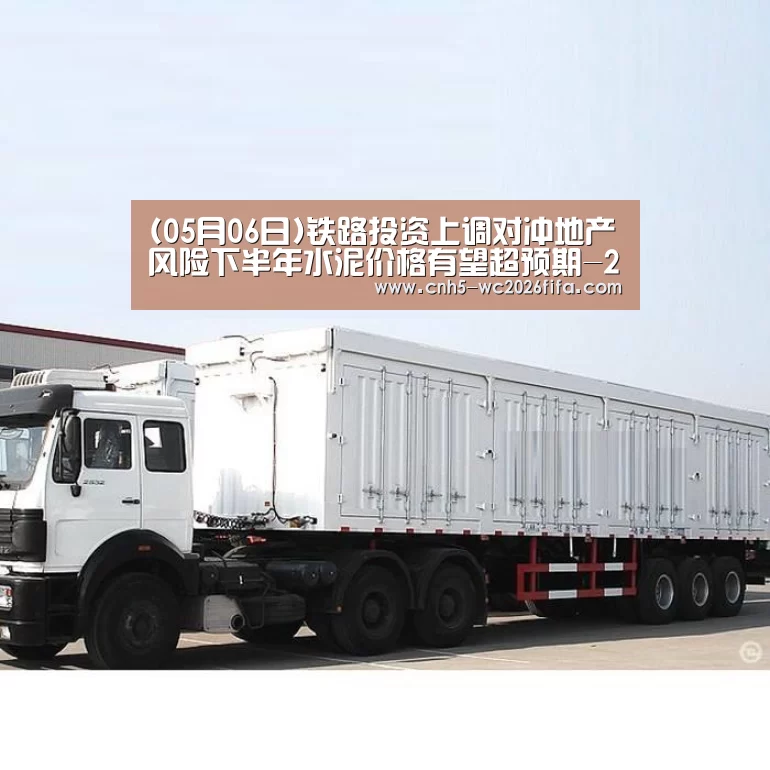 (05月06日)铁路投资上调对冲地产风险下半年水泥价格有望超预期-2026世界杯(图3) 世界杯买球