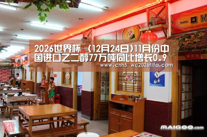 2026世界杯-(12月24日)11月份中国进口乙二醇77万吨同比增长0.9%(图3) 2026世界杯